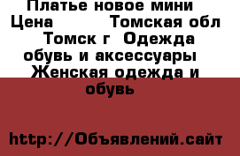 Платье новое мини › Цена ­ 600 - Томская обл., Томск г. Одежда, обувь и аксессуары » Женская одежда и обувь   